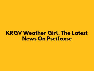 KRGV Weather Girl: The Latest News On Pseifoxse