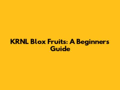KRNL Blox Fruits: A Beginner's Guide