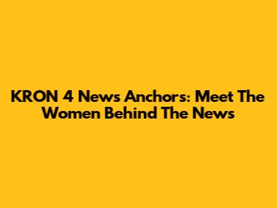 KRON 4 News Anchors: Meet The Women Behind The News