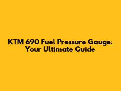 KTM 690 Fuel Pressure Gauge: Your Ultimate Guide