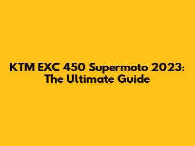 KTM EXC 450 Supermoto 2023: The Ultimate Guide