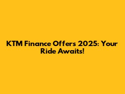 KTM Finance Offers 2025: Your Ride Awaits!