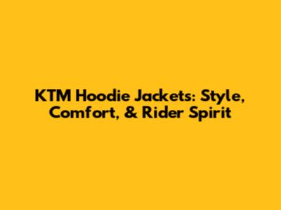 KTM Hoodie Jackets: Style, Comfort, & Rider Spirit