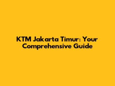 KTM Jakarta Timur: Your Comprehensive Guide