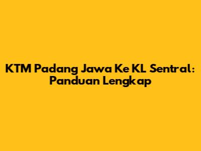 KTM Padang Jawa Ke KL Sentral: Panduan Lengkap