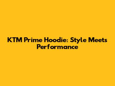 KTM Prime Hoodie: Style Meets Performance