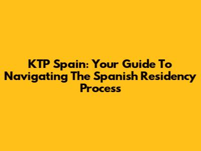 KTP Spain: Your Guide To Navigating The Spanish Residency Process