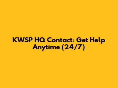KWSP HQ Contact: Get Help Anytime (24/7)
