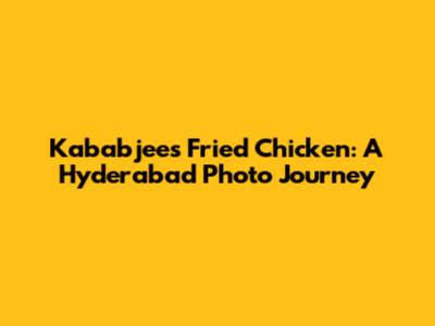 Kababjees Fried Chicken: A Hyderabad Photo Journey