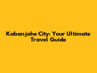 Kabanjahe City: Your Ultimate Travel Guide