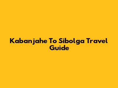 Kabanjahe To Sibolga Travel Guide