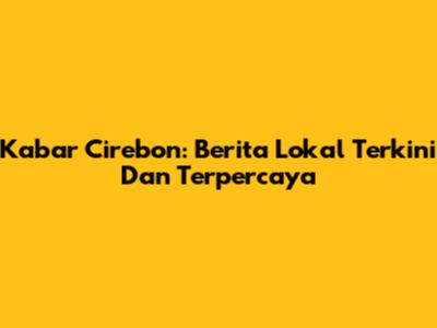 Kabar Cirebon: Berita Lokal Terkini Dan Terpercaya