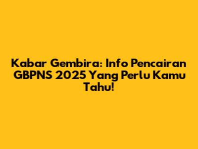 Kabar Gembira: Info Pencairan GBPNS 2025 Yang Perlu Kamu Tahu!