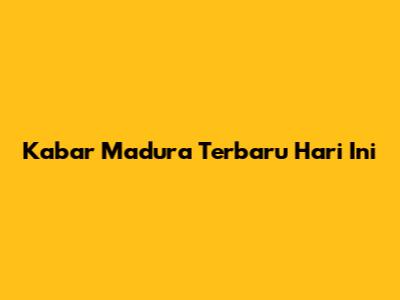 Kabar Madura Terbaru Hari Ini