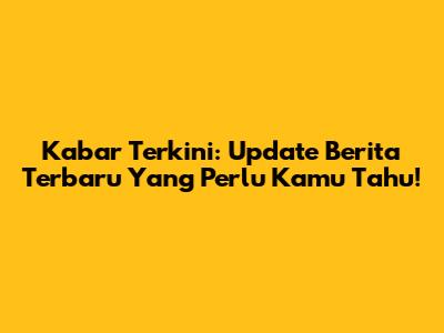 Kabar Terkini: Update Berita Terbaru Yang Perlu Kamu Tahu!
