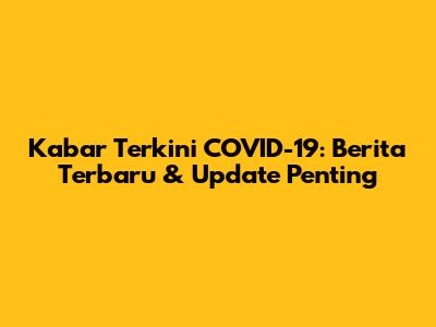 Kabar Terkini COVID-19: Berita Terbaru & Update Penting