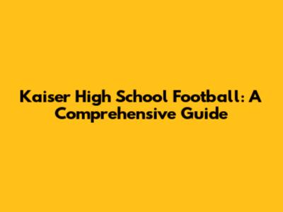 Kaiser High School Football: A Comprehensive Guide