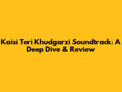 Kaisi Teri Khudgarzi Soundtrack: A Deep Dive & Review