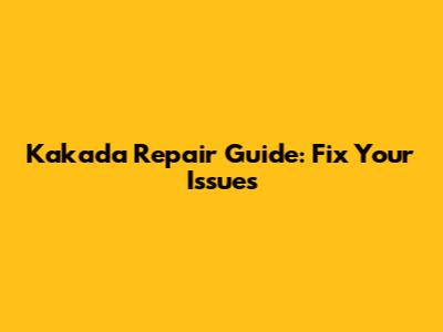Kakada Repair Guide: Fix Your Issues