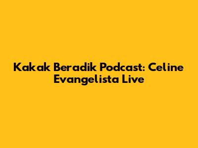 Kakak Beradik Podcast: Celine Evangelista Live