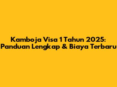 Kamboja Visa 1 Tahun 2025: Panduan Lengkap & Biaya Terbaru