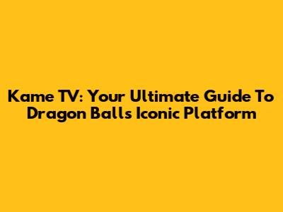 Kame TV: Your Ultimate Guide To Dragon Ball's Iconic Platform