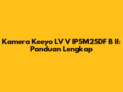 Kamera Keeyo LV V IP5M25DF B II: Panduan Lengkap