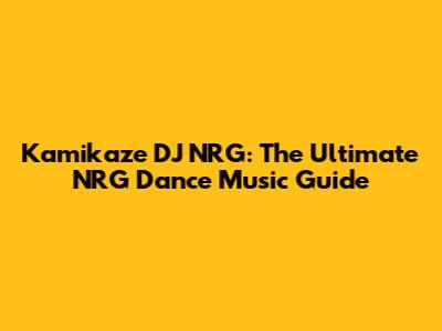 Kamikaze DJ NRG: The Ultimate NRG Dance Music Guide
