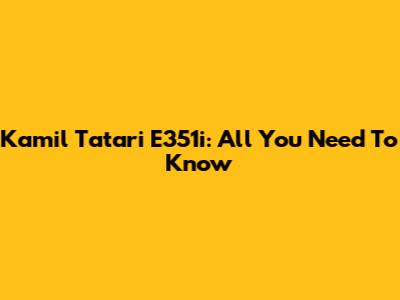 Kamil Tatari E351i: All You Need To Know