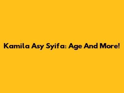 Kamila Asy Syifa: Age And More!