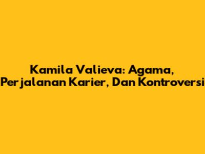 Kamila Valieva: Agama, Perjalanan Karier, Dan Kontroversi