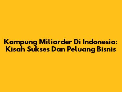Kampung Miliarder Di Indonesia: Kisah Sukses Dan Peluang Bisnis