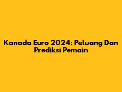 Kanada Euro 2024: Peluang Dan Prediksi Pemain