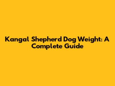 Kangal Shepherd Dog Weight: A Complete Guide