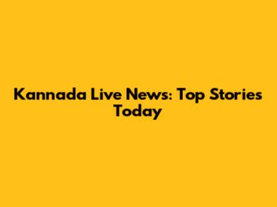 Kannada Live News: Top Stories Today