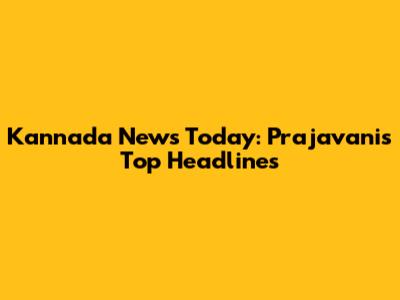 Kannada News Today: Prajavani's Top Headlines