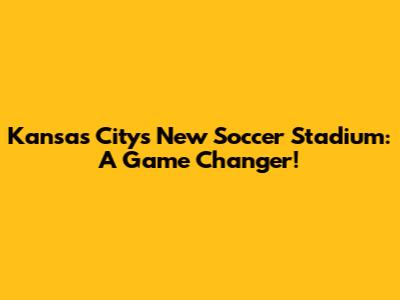 Kansas City's New Soccer Stadium: A Game Changer!
