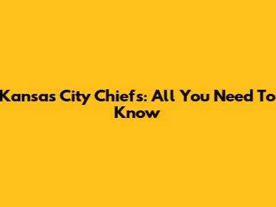 Kansas City Chiefs: All You Need To Know