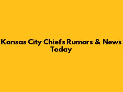 Kansas City Chiefs Rumors & News Today