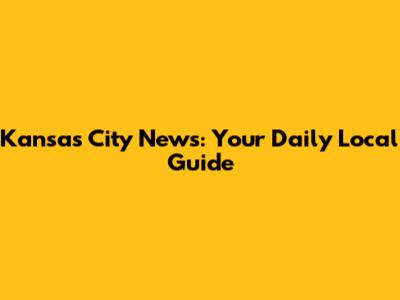 Kansas City News: Your Daily Local Guide