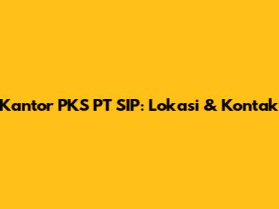 Kantor PKS PT SIP: Lokasi & Kontak