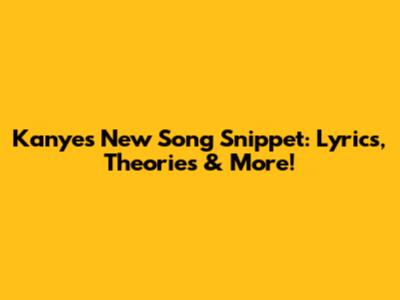 Kanye's New Song Snippet: Lyrics, Theories & More!