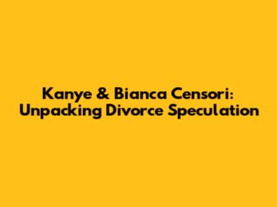 Kanye & Bianca Censori: Unpacking Divorce Speculation