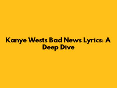 Kanye West's "Bad News" Lyrics: A Deep Dive