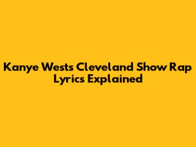 Kanye West's Cleveland Show Rap Lyrics Explained