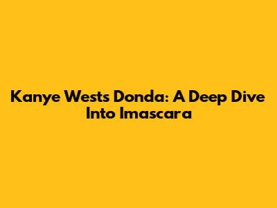 Kanye West's Donda: A Deep Dive Into Imascara