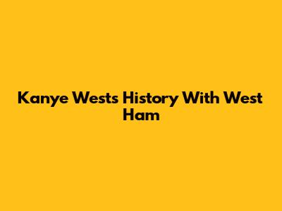 Kanye West's History With West Ham
