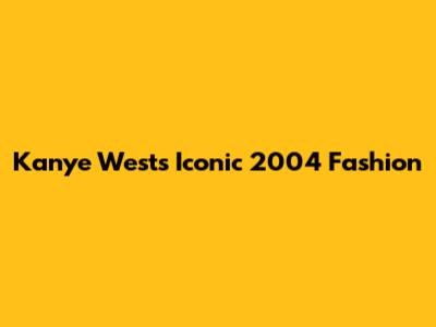 Kanye West's Iconic 2004 Fashion