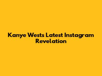 Kanye West's Latest Instagram Revelation