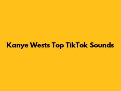 Kanye West's Top TikTok Sounds